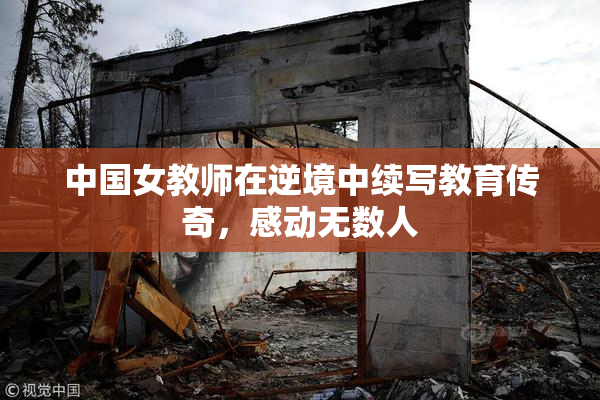 中国女教师在逆境中续写教育传奇，感动无数人
