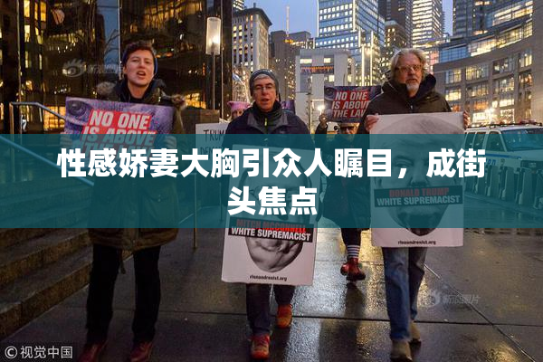 性感娇妻大胸引众人瞩目，成街头焦点