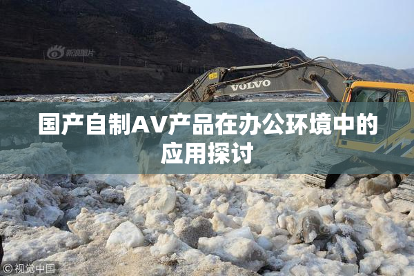 国产自制AV产品在办公环境中的应用探讨