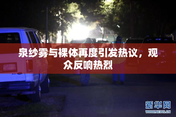 泉纱雾与裸体再度引发热议，观众反响热烈