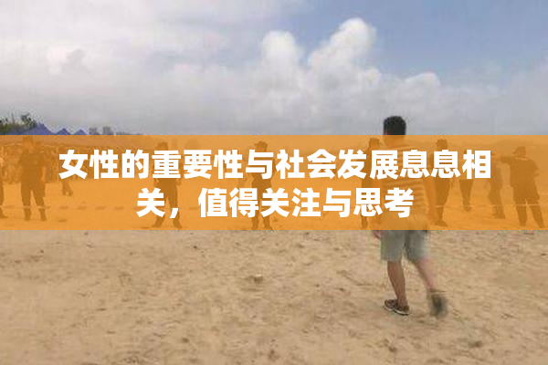 女性的重要性与社会发展息息相关，值得关注与思考