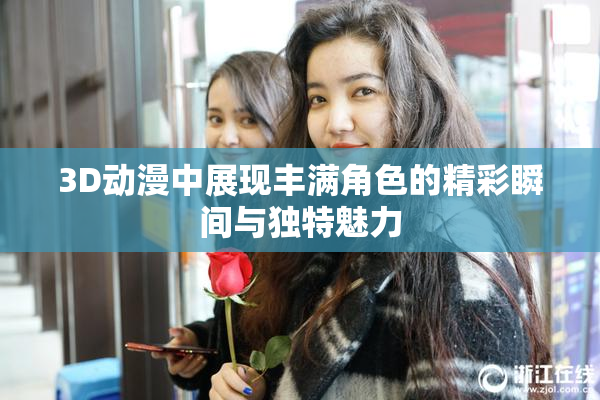 3D动漫中展现丰满角色的精彩瞬间与独特魅力