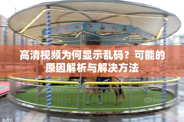 高清视频为何显示乱码？可能的原因解析与解决方法