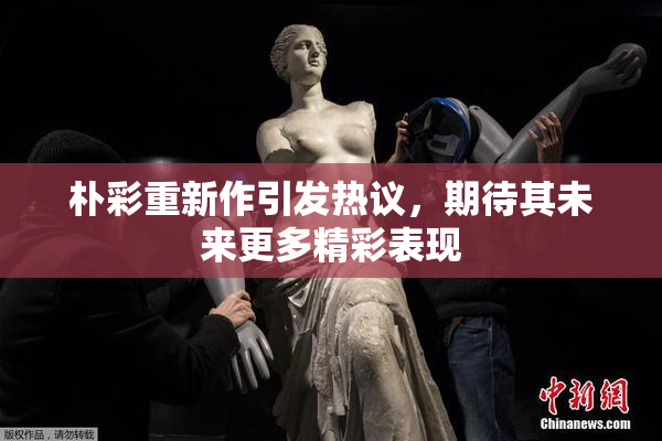 朴彩重新作引发热议，期待其未来更多精彩表现