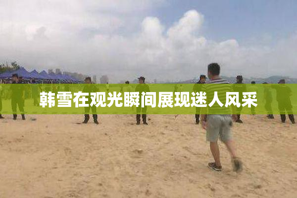 韩雪在观光瞬间展现迷人风采