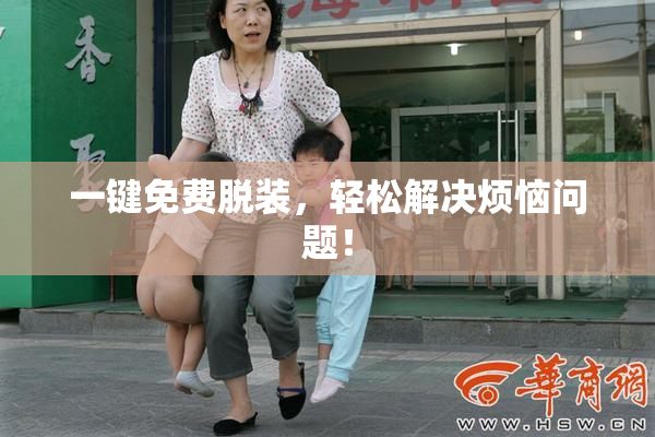 一键免费脱装，轻松解决烦恼问题！