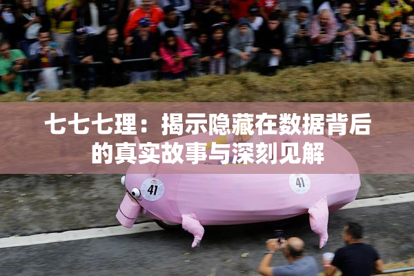 七七七理：揭示隐藏在数据背后的真实故事与深刻见解