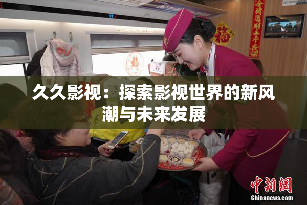 久久影视：探索影视世界的新风潮与未来发展