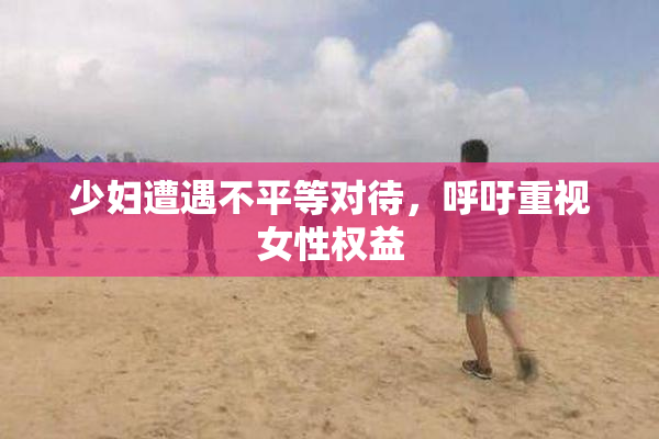 少妇遭遇不平等对待，呼吁重视女性权益