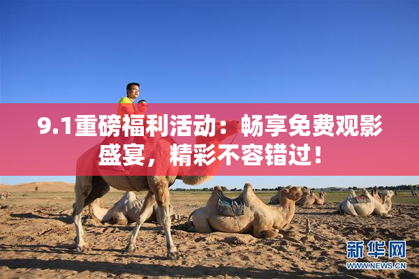 9.1重磅福利活动：畅享免费观影盛宴，精彩不容错过！