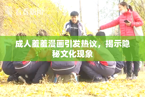 成人羞羞漫画引发热议，揭示隐秘文化现象