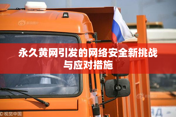 永久黄网引发的网络安全新挑战与应对措施