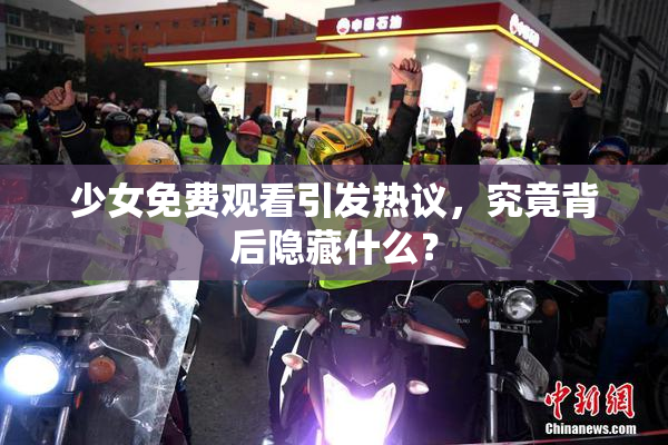 少女免费观看引发热议，究竟背后隐藏什么？