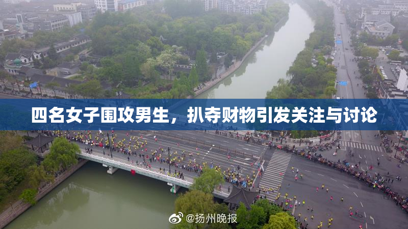四名女子围攻男生，扒夺财物引发关注与讨论