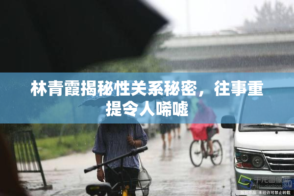 林青霞揭秘性关系秘密，往事重提令人唏嘘
