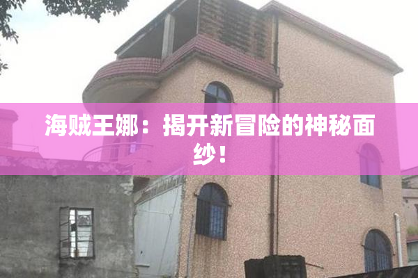 海贼王娜：揭开新冒险的神秘面纱！