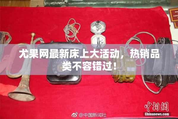 尤果网最新床上大活动，热销品类不容错过！