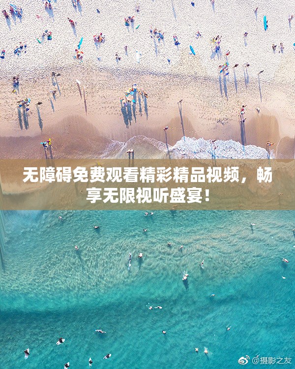 无障碍免费观看精彩精品视频，畅享无限视听盛宴！