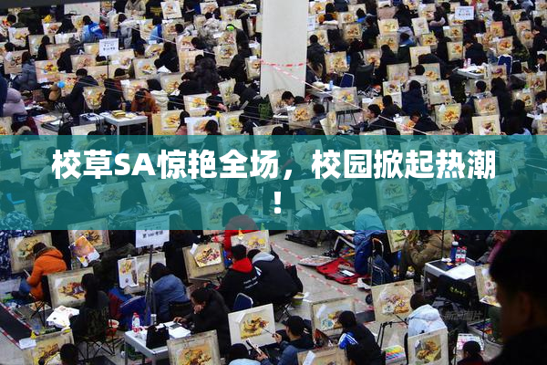 校草SA惊艳全场，校园掀起热潮！