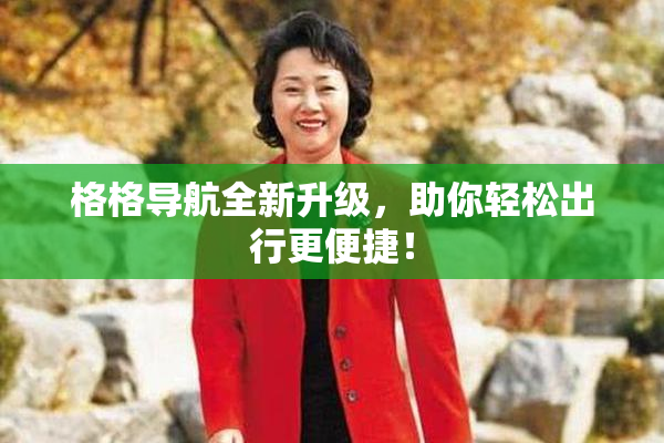 格格导航全新升级，助你轻松出行更便捷！