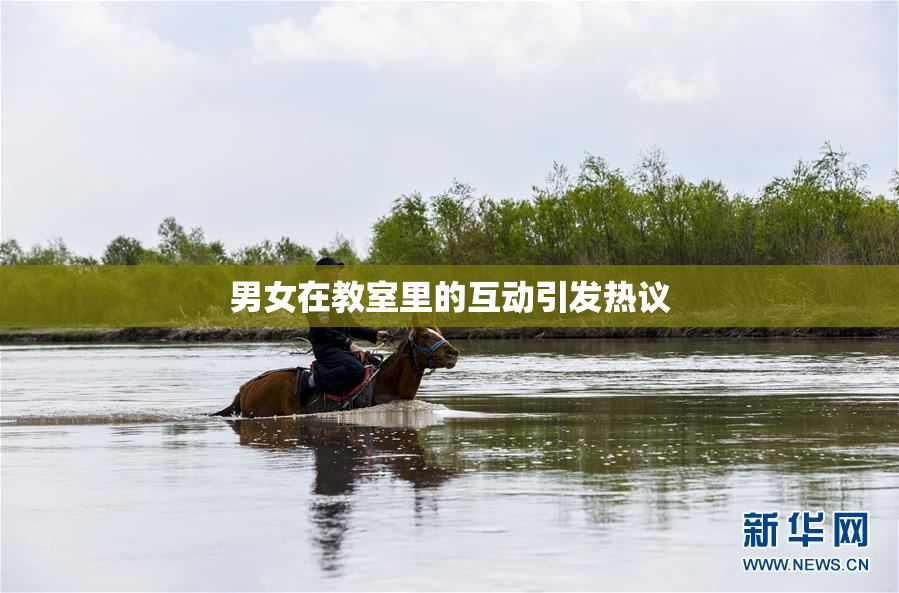 男女在教室里的互动引发热议