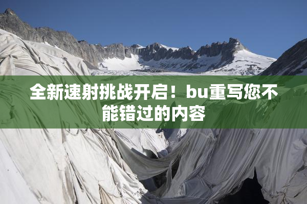 全新速射挑战开启！bu重写您不能错过的内容