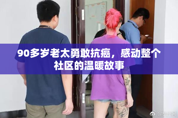 90多岁老太勇敢抗癌，感动整个社区的温暖故事