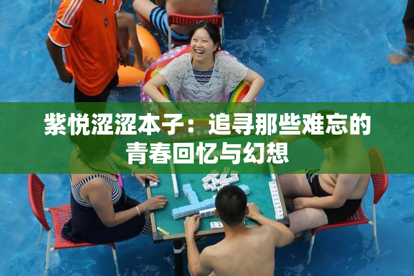 紫悦涩涩本子：追寻那些难忘的青春回忆与幻想