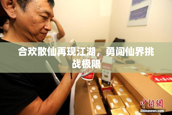 合欢散仙再现江湖，勇闯仙界挑战极限