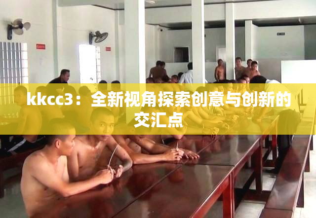 kkcc3：全新视角探索创意与创新的交汇点