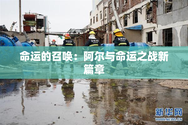 命运的召唤：阿尔与命运之战新篇章