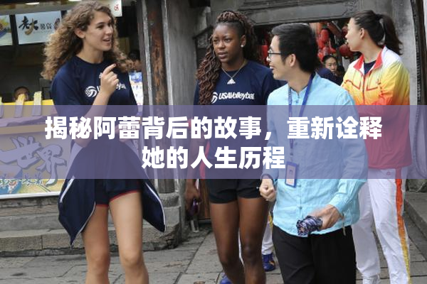 揭秘阿蕾背后的故事，重新诠释她的人生历程
