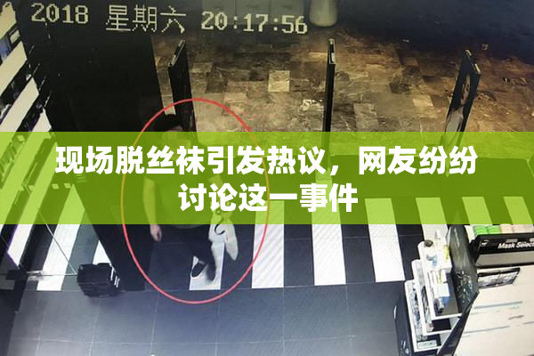 现场脱丝袜引发热议，网友纷纷讨论这一事件