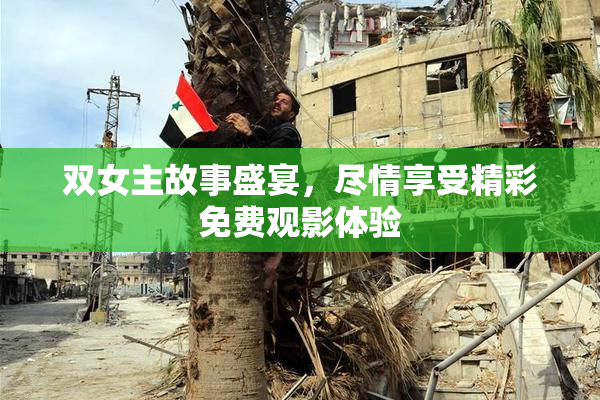 双女主故事盛宴，尽情享受精彩免费观影体验