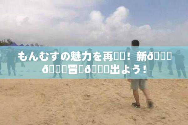もんむすの魅力を再発見！新👅🍑冒険🎆出よう！
