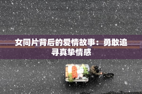 女同片背后的爱情故事：勇敢追寻真挚情感