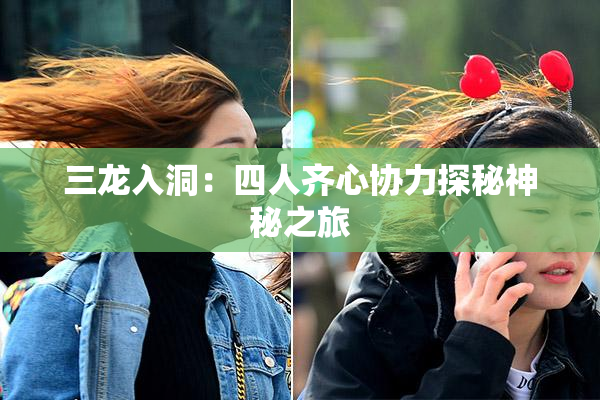 三龙入洞：四人齐心协力探秘神秘之旅