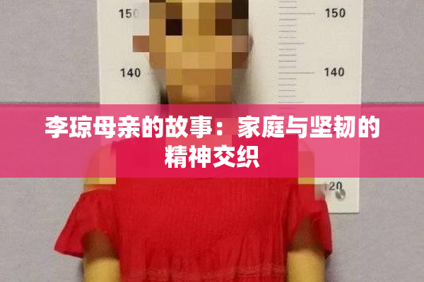 李琼母亲的故事：家庭与坚韧的精神交织