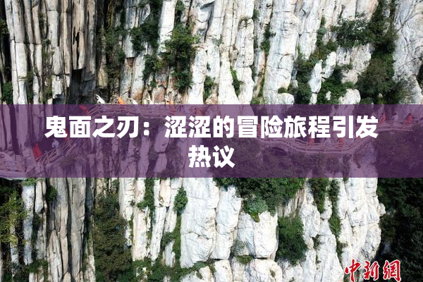 鬼面之刃：涩涩的冒险旅程引发热议