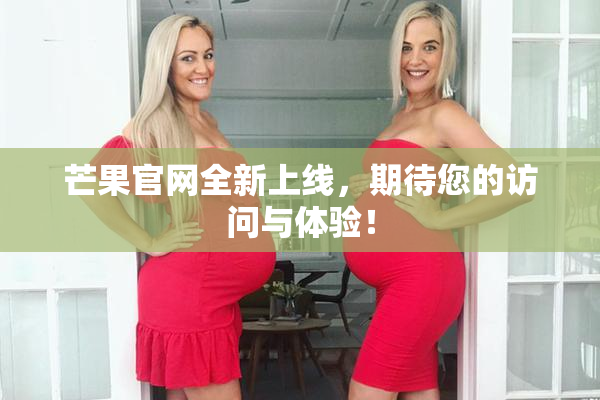 芒果官网全新上线，期待您的访问与体验！