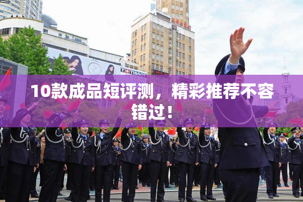 10款成品短评测，精彩推荐不容错过！