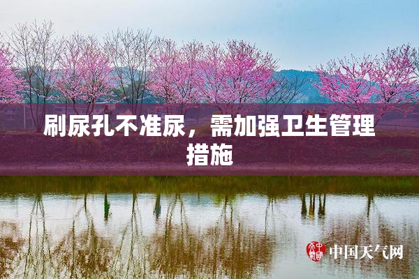刷尿孔不准尿，需加强卫生管理措施