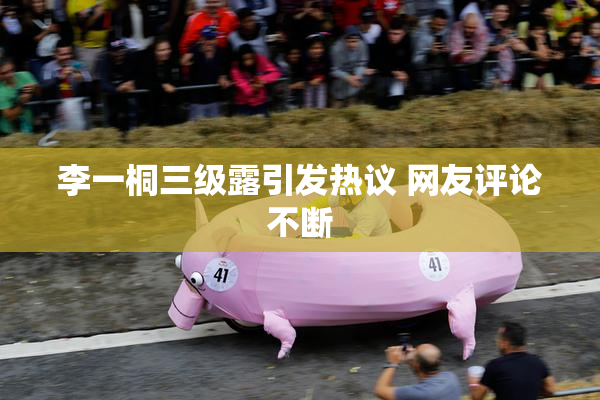 李一桐三级露引发热议 网友评论不断
