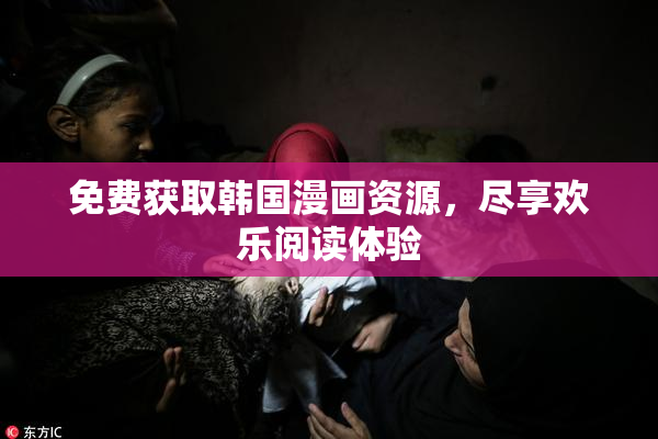 免费获取韩国漫画资源，尽享欢乐阅读体验