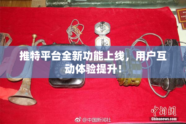 推特平台全新功能上线，用户互动体验提升！