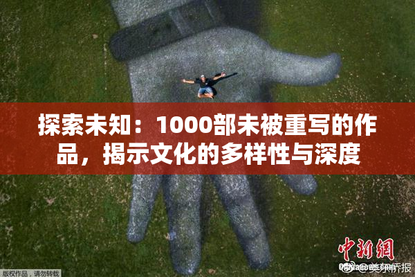 探索未知：1000部未被重写的作品，揭示文化的多样性与深度