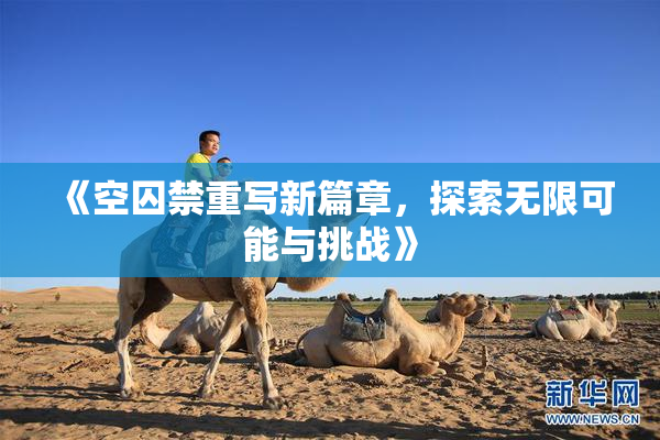 《空囚禁重写新篇章，探索无限可能与挑战》