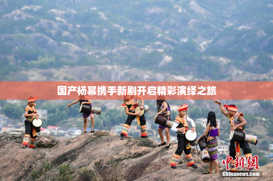 国产杨幂携手新剧开启精彩演绎之旅
