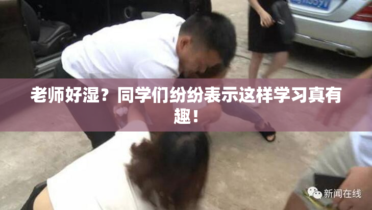 老师好湿？同学们纷纷表示这样学习真有趣！