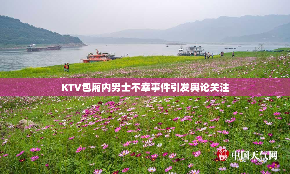 KTV包厢内男士不幸事件引发舆论关注